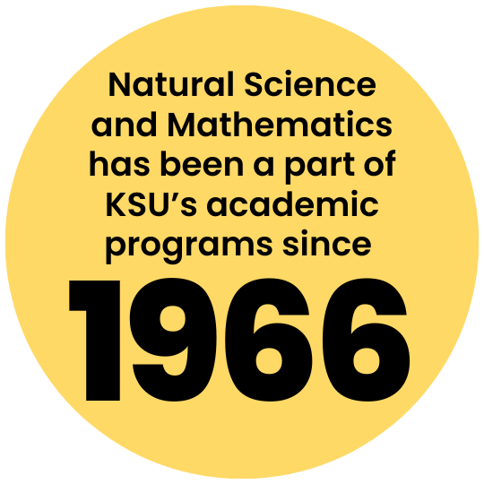 [text] Natural Science and Mathematics has been a part of KSU's academic programs since 1966