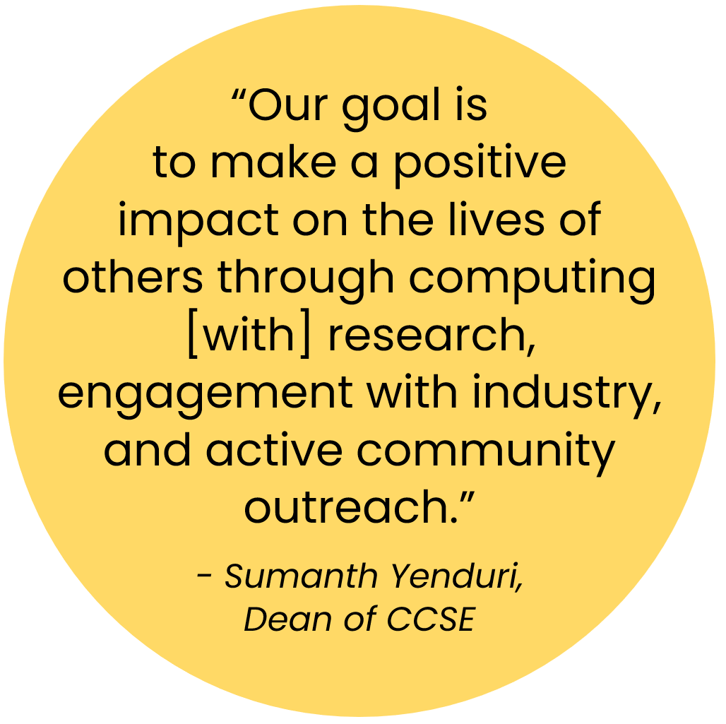 Quote: "One thing that we do really well is combine the breadth of computing and give you exposure to a lot of different areas in computing while also letting you dive deep into a specific area that you can build a very strong portfolio in" - John Preston, Dean of CCSE